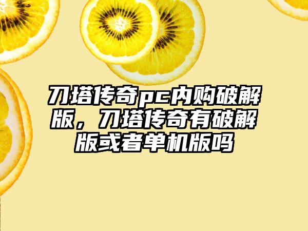 刀塔传奇pc内购破解版,刀塔传奇有破解版或者单机版吗