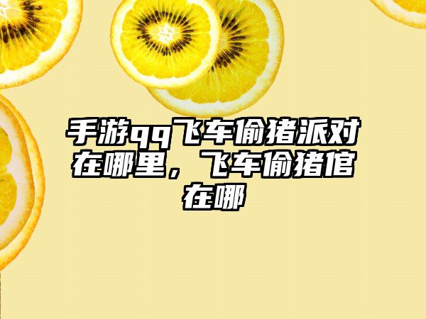 手游qq飞车偷猪派对在哪里，飞车偷猪倌在哪