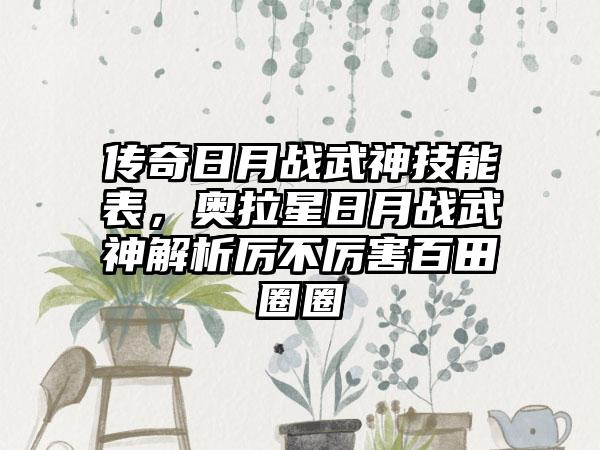 传奇日月战武神技能表，奥拉星日月战武神解析厉不厉害百田圈圈