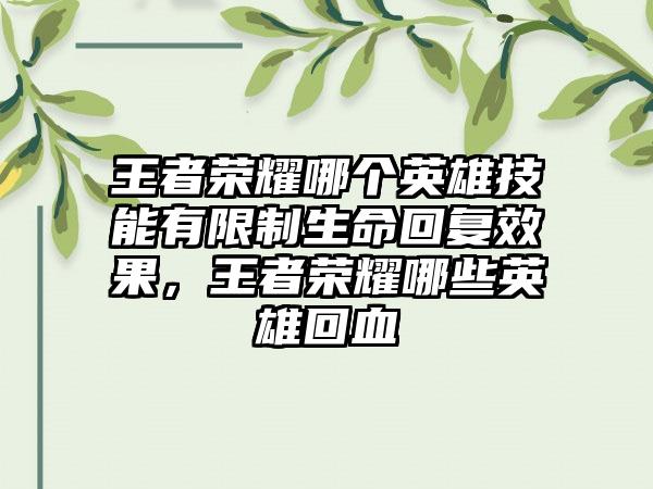 王者荣耀哪个英雄技能有限制生命回复效果，王者荣耀哪些英雄回血