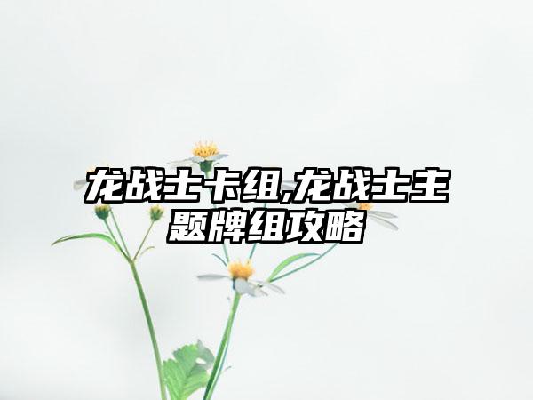 龙战士卡组,龙战士主题牌组攻略