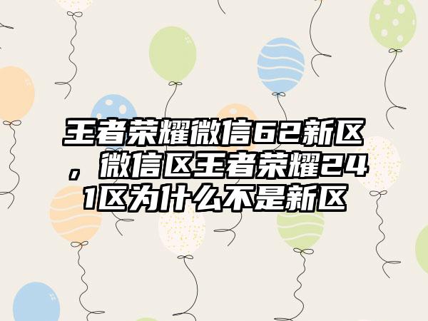 王者荣耀微信62新区，微信区王者荣耀241区为什么不是新区