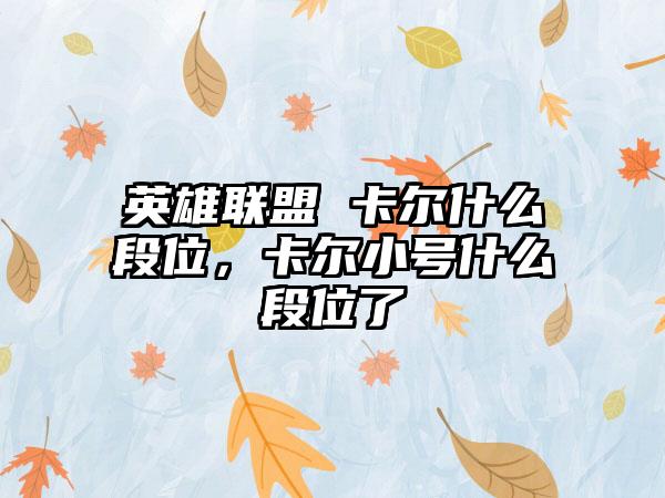 英雄联盟 卡尔什么段位,卡尔小号什么段位了