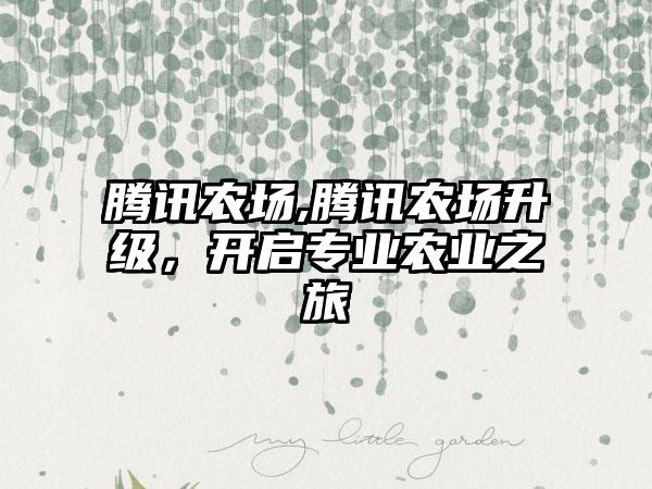 腾讯农场,腾讯农场升级,开启专业农业之旅