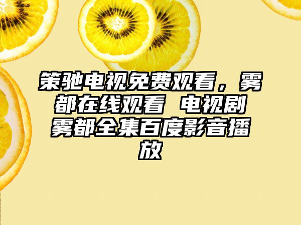 策驰电视免费观看,雾都在线观看 电视剧雾都全集百度影音播放