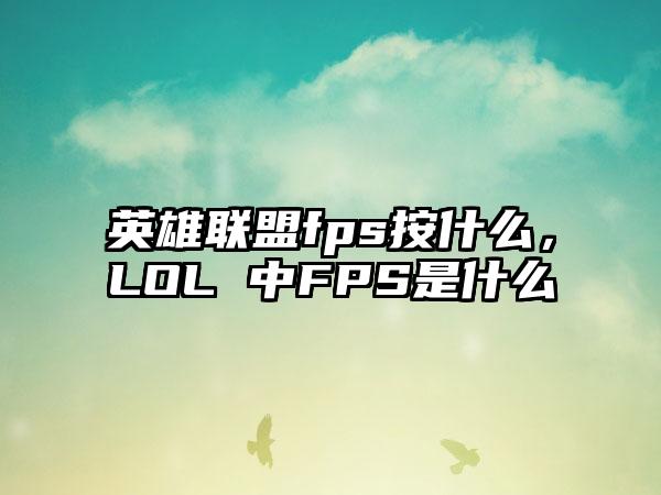 英雄联盟fps按什么,LOL 中FPS是什么