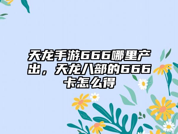 天龙手游666哪里产出，天龙八部的666卡怎么得
