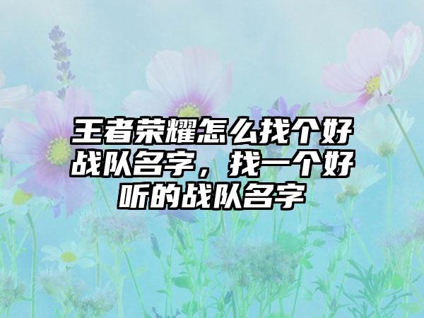王者荣耀怎么找个好战队名字，找一个好听的战队名字