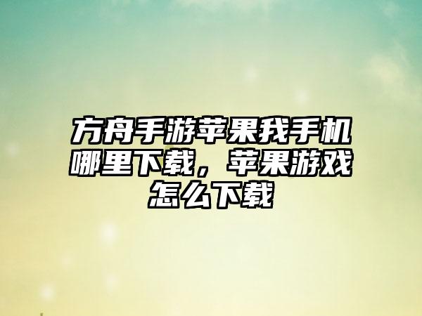 方舟手游苹果我手机哪里下载，苹果游戏怎么下载