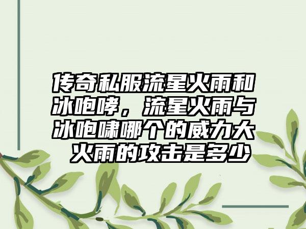传奇私服流星火雨和冰咆哮，流星火雨与冰咆啸哪个的威力大 火雨的攻击是多少
