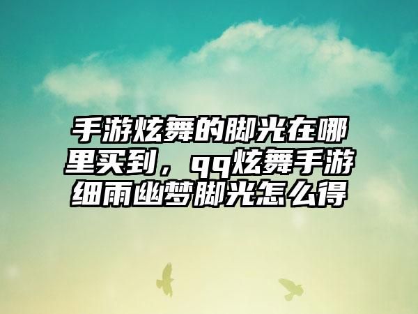 手游炫舞的脚光在哪里买到，qq炫舞手游细雨幽梦脚光怎么得