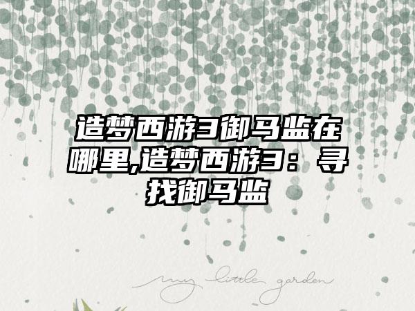 造梦西游3御马监在哪里,造梦西游3：寻找御马监