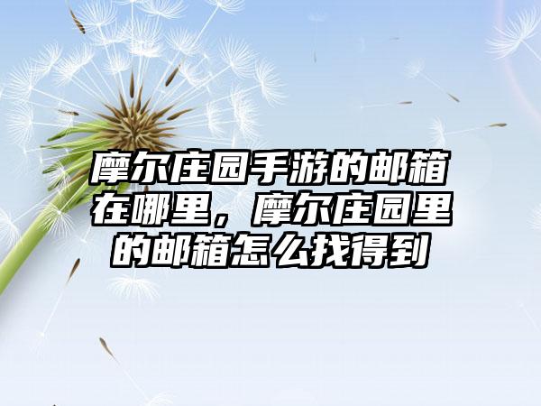 摩尔庄园手游的邮箱在哪里，摩尔庄园里的邮箱怎么找得到