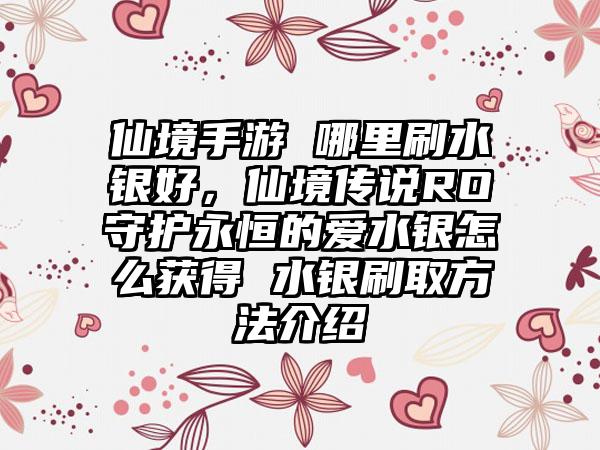 仙境手游 哪里刷水银好，仙境传说RO守护永恒的爱水银怎么获得 水银刷取方法介绍