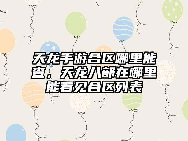 天龙手游合区哪里能查，天龙八部在哪里能看见合区列表