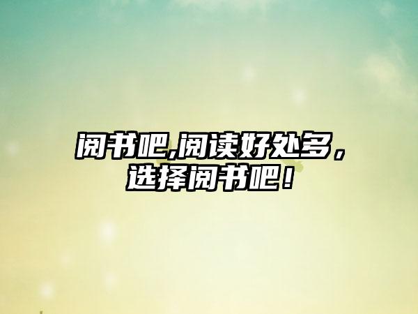 阅书吧,阅读好处多，选择阅书吧！