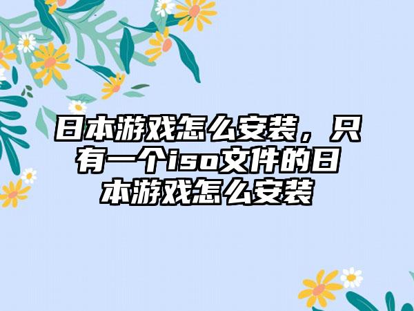 日本游戏怎么安装，只有一个iso文件的日本游戏怎么安装