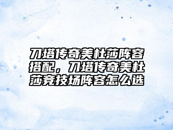 刀塔传奇美杜莎阵容搭配，刀塔传奇美杜莎竞技场阵容怎么选