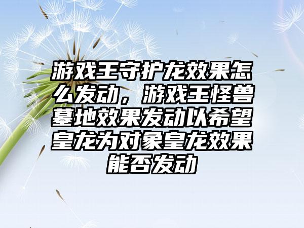 游戏王守护龙效果怎么发动，游戏王怪兽墓地效果发动以希望皇龙为对象皇龙效果能否发动