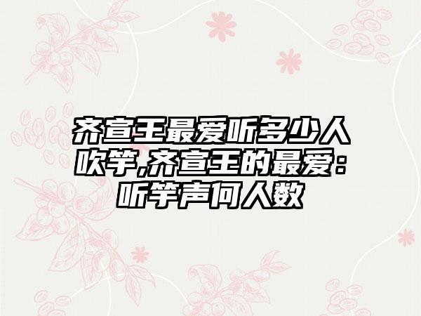 齐宣王最爱听多少人吹竽,齐宣王的最爱：听竽声何人数