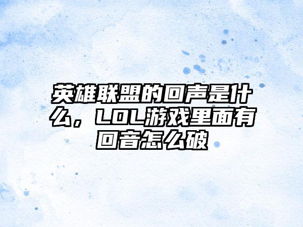 英雄联盟的回声是什么，LOL游戏里面有回音怎么破