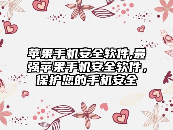 苹果手机安全软件,最强苹果手机安全软件,保护您的手机安全