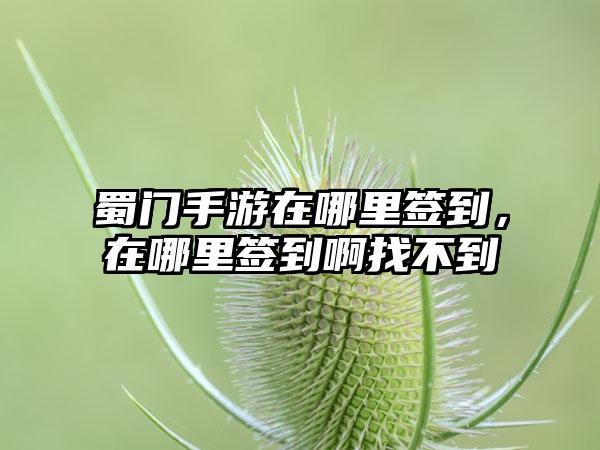 蜀门手游在哪里签到，在哪里签到啊找不到