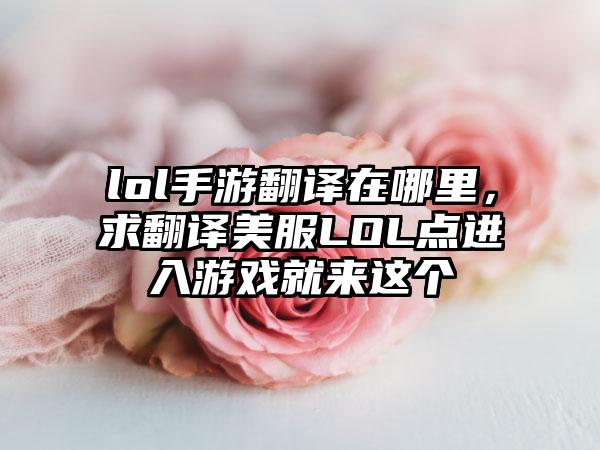 lol手游翻译在哪里，求翻译美服LOL点进入游戏就来这个