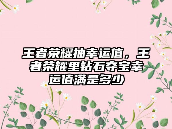 王者荣耀抽幸运值，王者荣耀里钻石夺宝幸运值满是多少