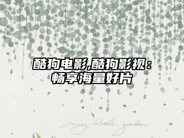 酷狗电影,酷狗影视：畅享海量好片