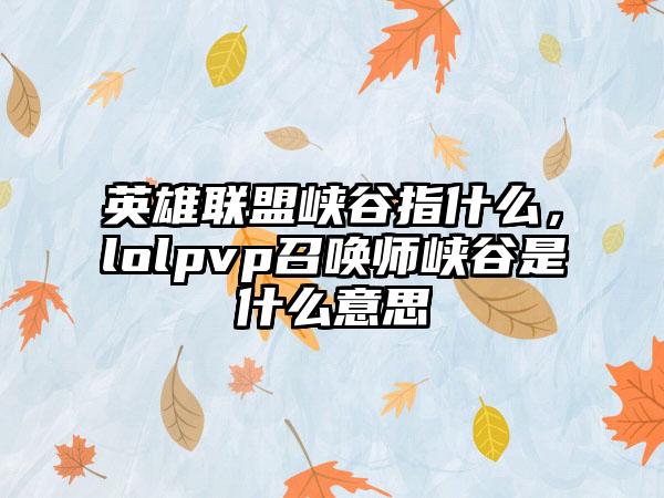 英雄联盟峡谷指什么，lolpvp召唤师峡谷是什么意思