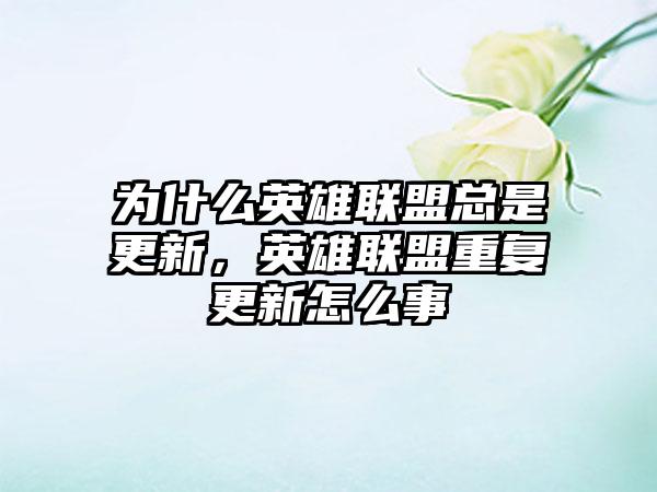 为什么英雄联盟总是更新，英雄联盟重复更新怎么事