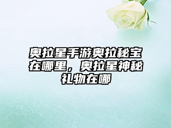 奥拉星手游奥拉秘宝在哪里，奥拉星神秘礼物在哪