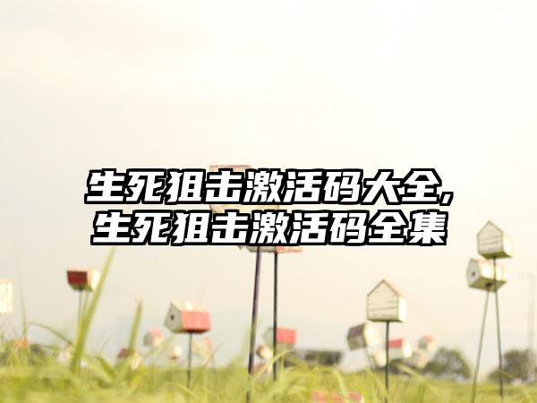 生死狙击激活码大全,生死狙击激活码全集