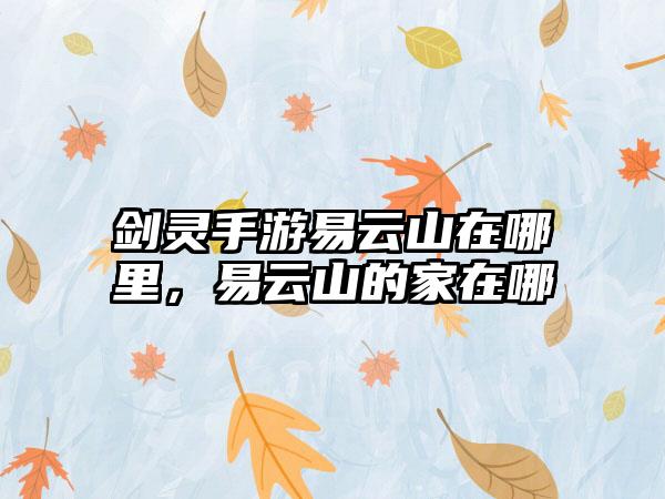 剑灵手游易云山在哪里，易云山的家在哪