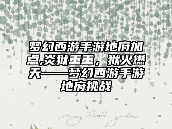 梦幻西游手游地府加点,炎狱重重，狱火燃天——梦幻西游手游地府挑战