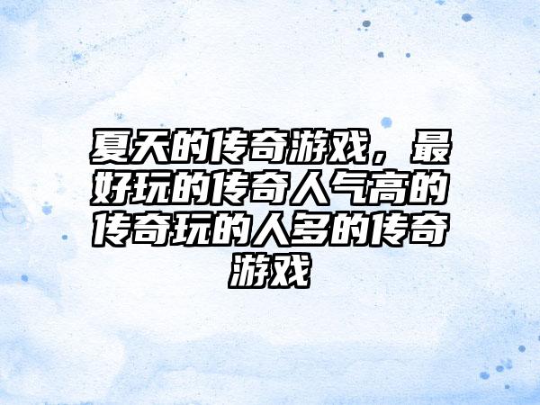 夏天的传奇游戏，最好玩的传奇人气高的传奇玩的人多的传奇游戏