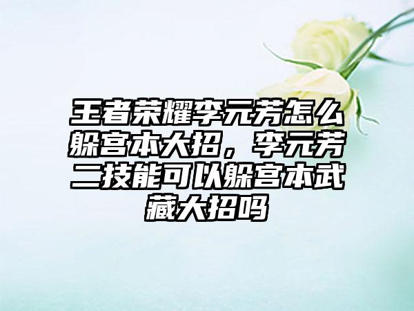 王者荣耀李元芳怎么躲宫本大招，李元芳二技能可以躲宫本武藏大招吗