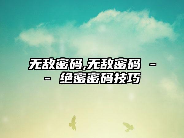 无敌密码,无敌密码 -- 绝密密码技巧