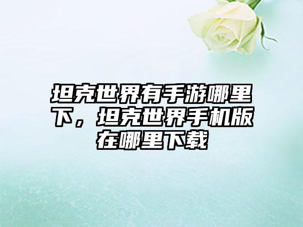 坦克世界有手游哪里下，坦克世界手机版在哪里下载