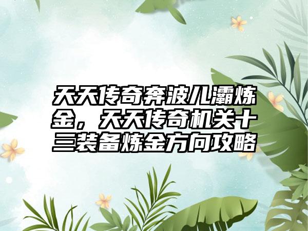 天天传奇奔波儿灞炼金，天天传奇机关十三装备炼金方向攻略