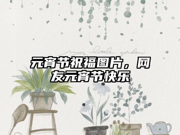 元宵节祝福图片，网友元宵节快乐