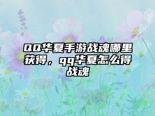 QQ华夏手游战魂哪里获得,qq华夏怎么得战魂