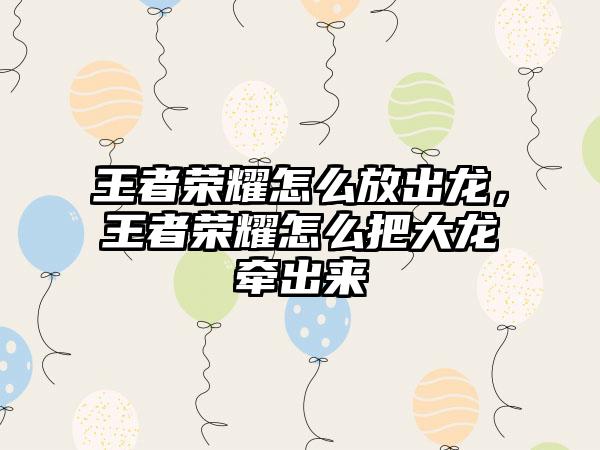 王者荣耀怎么放出龙，王者荣耀怎么把大龙牵出来