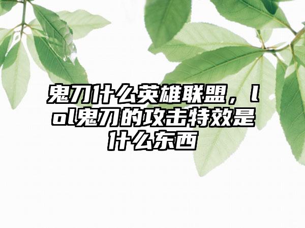 鬼刀什么英雄联盟，lol鬼刀的攻击特效是什么东西