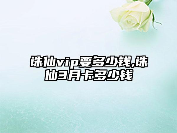 诛仙vip要多少钱,诛仙3月卡多少钱