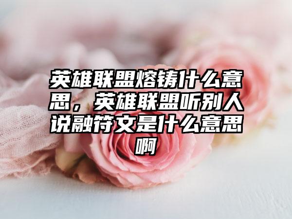 英雄联盟熔铸什么意思，英雄联盟听别人说融符文是什么意思啊