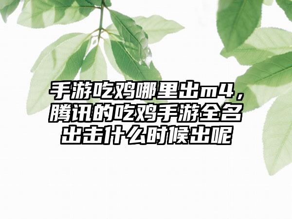 手游吃鸡哪里出m4，腾讯的吃鸡手游全名出击什么时候出呢