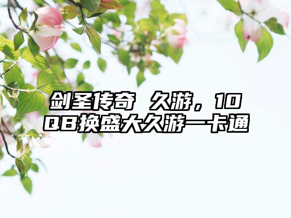 剑圣传奇 久游，10QB换盛大久游一卡通