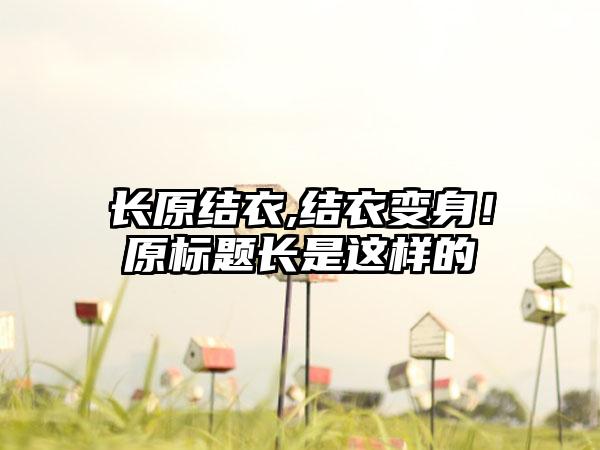 长原结衣,结衣变身！原标题长是这样的